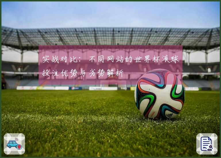 实战对比：不同网站的世界杯滚球投注优势与劣势解析