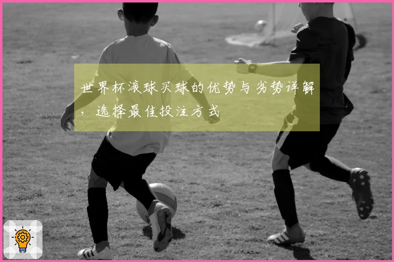 世界杯滚球买球的优势与劣势详解，选择最佳投注方式