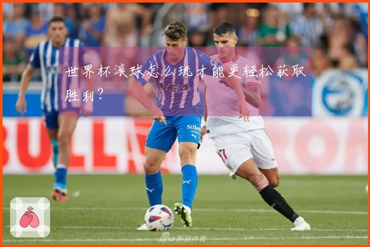 世界杯滚球怎么玩才能更轻松获取胜利？