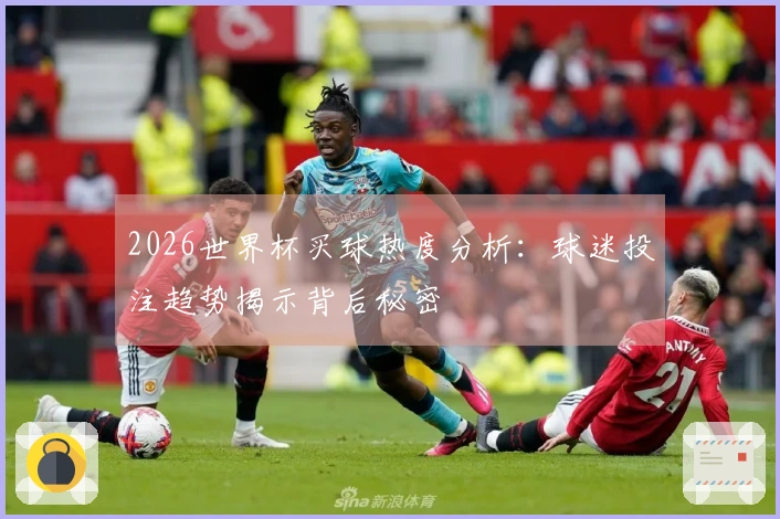 2026世界杯买球热度分析：球迷投注趋势揭示背后秘密