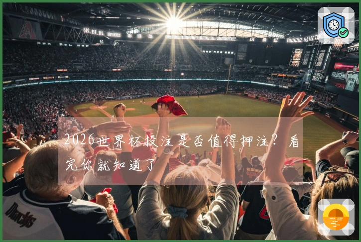 2026世界杯投注是否值得押注？看完你就知道了