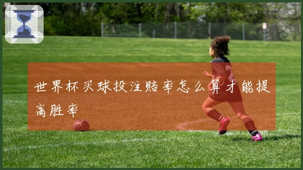 世界杯买球投注赔率怎么算才能提高胜率