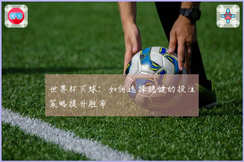 世界杯买球：如何选择稳健的投注策略提升胜率