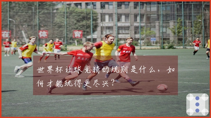 世界杯让球竞猜的规则是什么，如何才能玩得更尽兴？