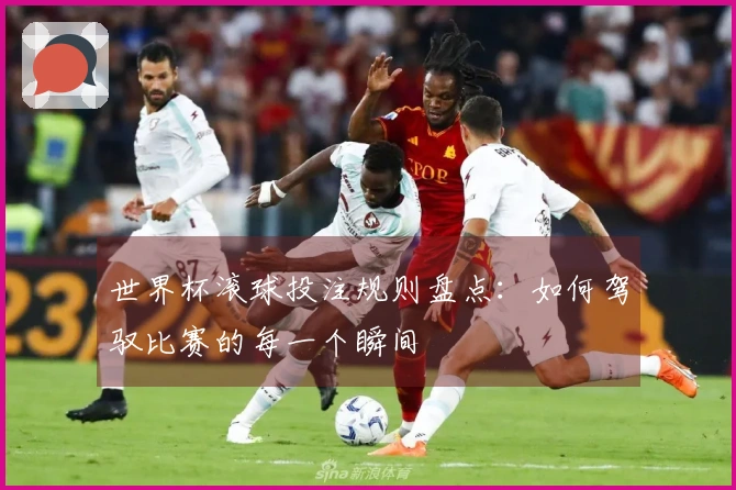 世界杯滚球投注规则盘点：如何驾驭比赛的每一个瞬间