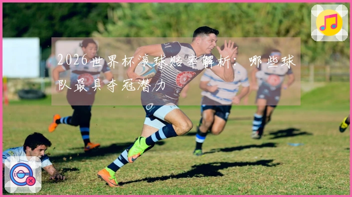 2026世界杯滚球赔率解析：哪些球队最具夺冠潜力