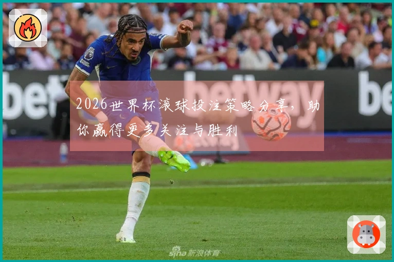 2026世界杯滚球投注策略分享，助你赢得更多关注与胜利