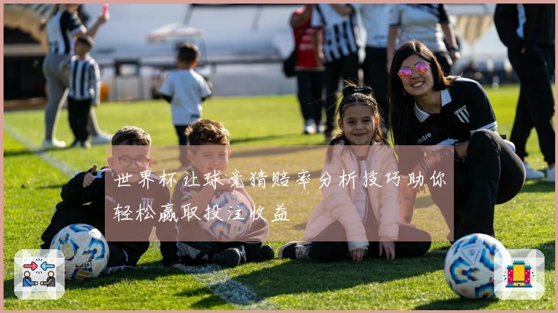 世界杯让球竞猜赔率分析技巧助你轻松赢取投注收益