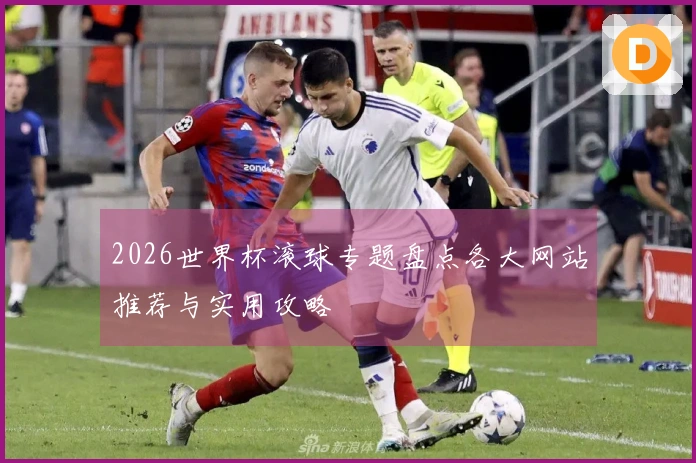 2026世界杯滚球专题盘点各大网站推荐与实用攻略