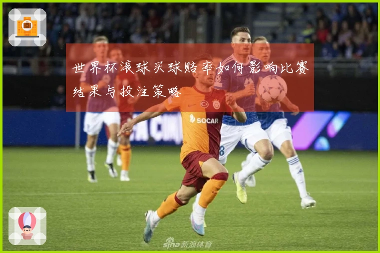 世界杯滚球买球赔率如何影响比赛结果与投注策略