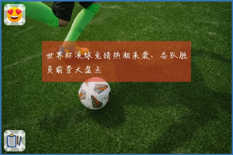 世界杯滚球竞猜热潮来袭，各队胜负前景大盘点