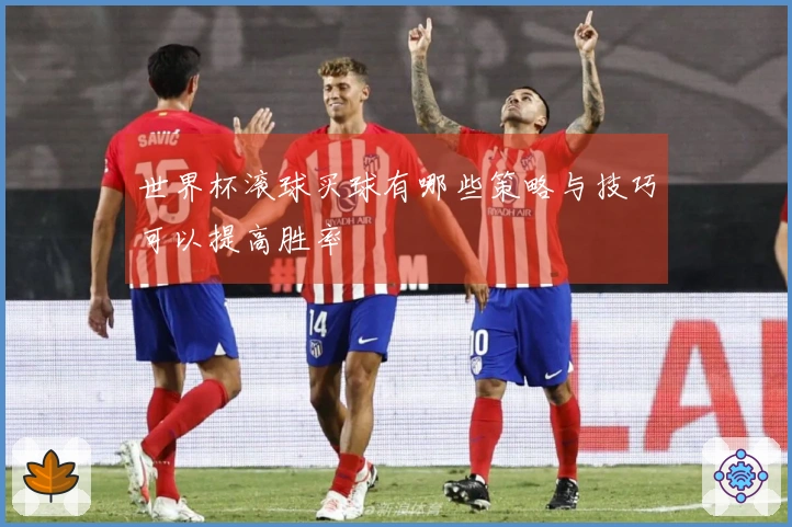 世界杯滚球买球有哪些策略与技巧可以提高胜率