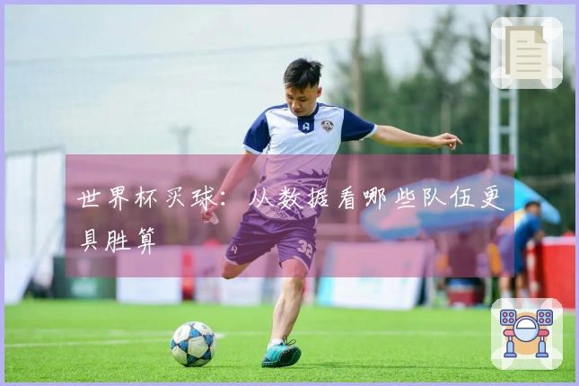 世界杯买球：从数据看哪些队伍更具胜算