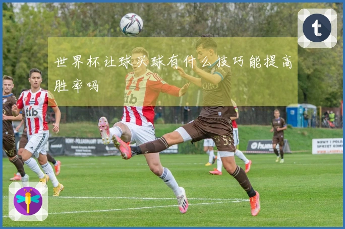 世界杯让球买球有什么技巧能提高胜率吗