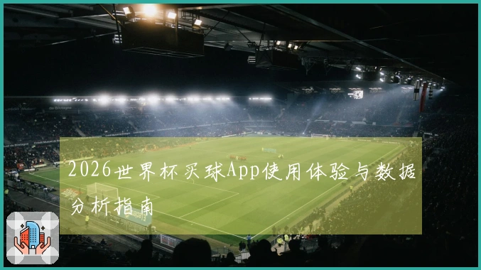 2026世界杯买球App使用体验与数据分析指南