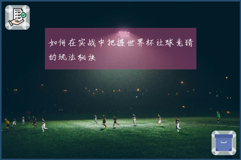 如何在实战中把握世界杯让球竞猜的玩法秘诀