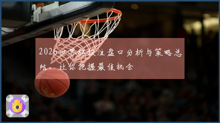 2026世界杯投注盘口分析与策略总结，让你把握最佳机会