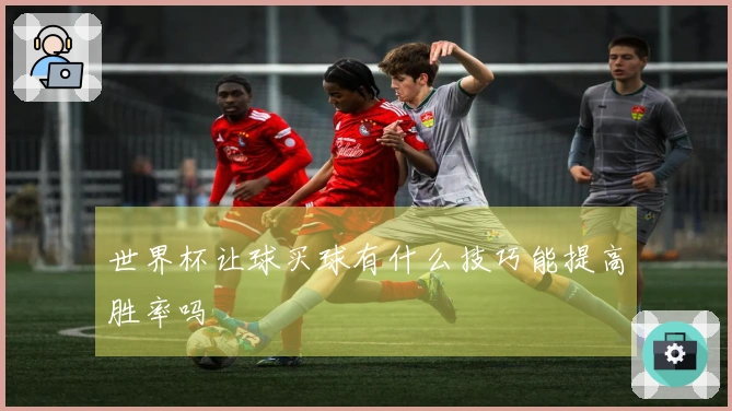 世界杯让球买球有什么技巧能提高胜率吗