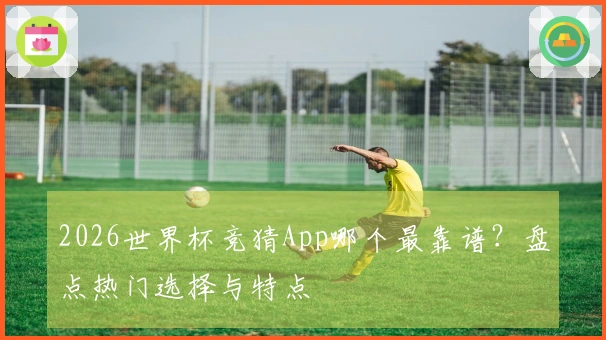 2026世界杯竞猜App哪个最靠谱？盘点热门选择与特点