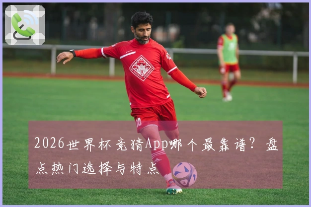 2026世界杯竞猜App哪个最靠谱？盘点热门选择与特点