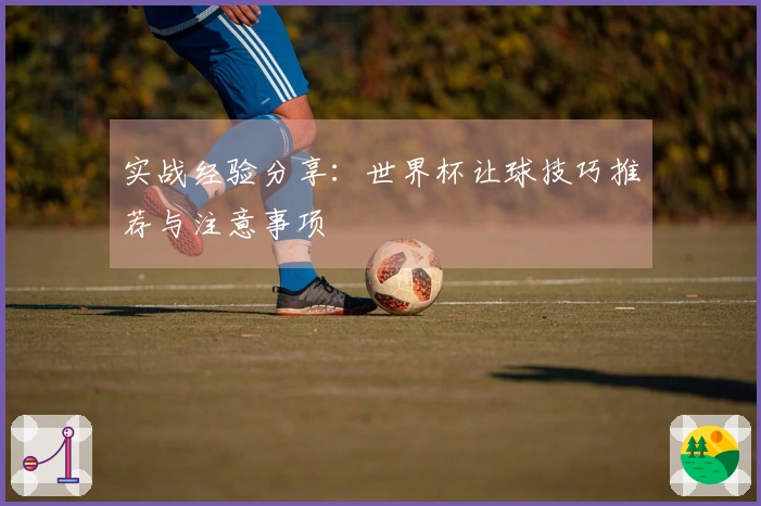 实战经验分享：世界杯让球技巧推荐与注意事项