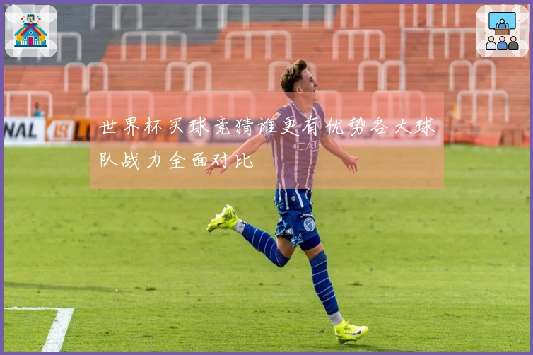 世界杯买球竞猜谁更有优势各大球队战力全面对比